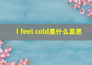 l feel cold是什么意思